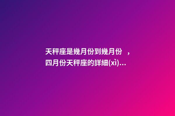 天秤座是幾月份到幾月份，四月份天秤座的詳細(xì)運勢解析保持平衡